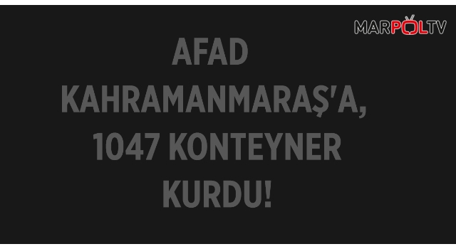 AFAD KAHRAMANMARAŞ'A 1047 KONTEYNER KURDU!