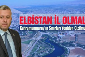 Yardımcıoğlu: Elbistan İl Olmalı, Kahramanmaraş’ın Sınırları Yeniden Çizilmeli!